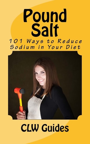 Pound Salt 101 Simple Tips for Eating Low Sodium, Finding the Sodium in Food, Reducing Your Salt Intake, Giving Up High Sodium Foods, and Lowering the Chance of Disease Caused By a High Sodium Diet