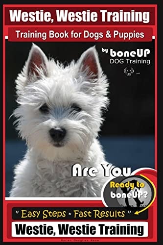 Westie, Westie Training Book for Dogs and Puppies by BoneUP DOG Training Are You Ready to Bone Up? Easy Steps * Fast Results Westie Westie Training