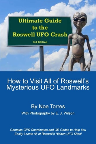 Ultimate Guide To the Roswell UFO Crash, 3rd Edition How to Visit All of Roswell's Mysterious UFO Landmarks