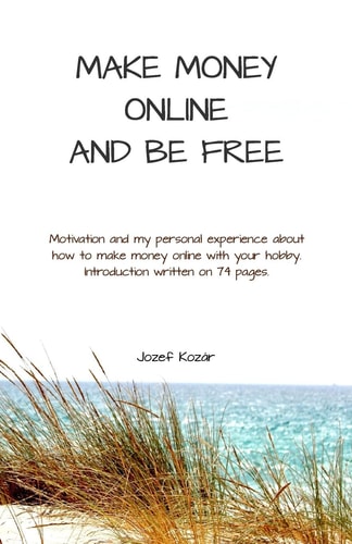 Make Money Online and Be Free Motivation and My Personal Experience about How to Make Money Online. Introduction Written on 74 Pages