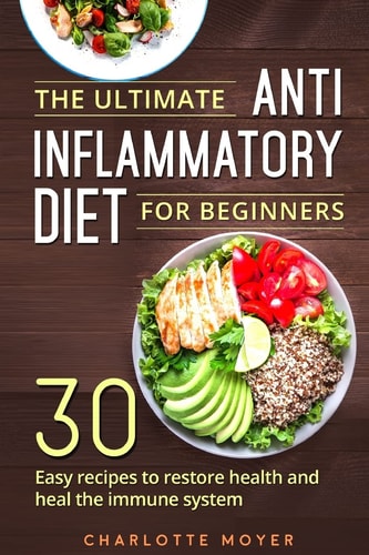 The Ultimate Anti Inflammatory Diet for Beginners 30 Easy Recipes to Restore Health and Heal the Immune System