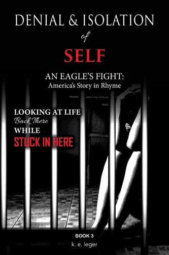 The Denial and Isolation of Self An Eagle's Flight America's Story in Rhyme Looking at Life Back There While Stuck in Here Book 3