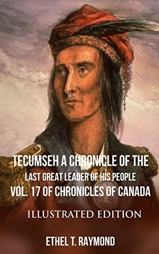 TECUMSEH a Chronicle of the Last Great Leader of His People Vol. 17 of Chronicles of Canada - Illustrated Edition