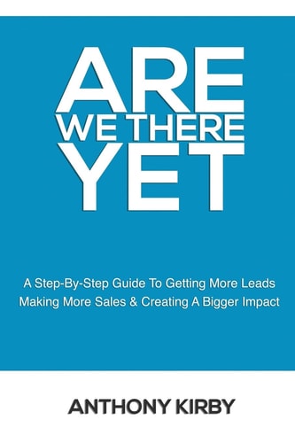 Are We There Yet A Step by Step Guide to Getting More Leads, Making More Sales and Creating a Bigger Impact