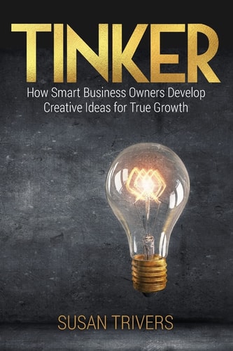Tinker How Smart Business Owners Develop Creative Ideas for True Growth