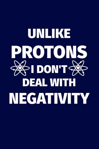 Unlike Protons I Don't Deal With Negativity Funny Science Pun. Novelty Science Teacher Gifts for Women Or Men