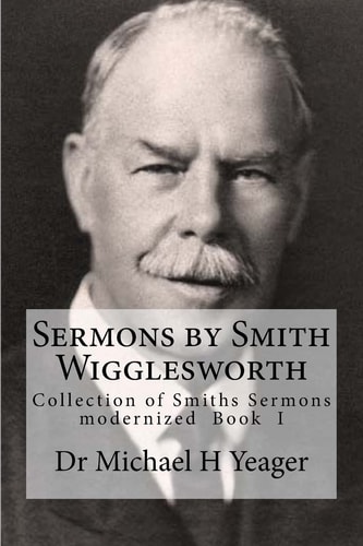 Sermons by Smith Wigglesworth Collection of Sermons Preached by Wigglesworth