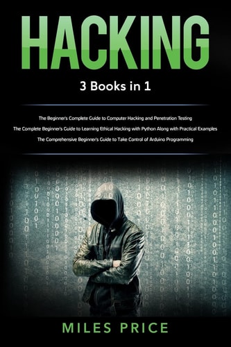 Hacking: 3 Books In 1 The Beginner's Complete Guide to Computer Hacking and Penetration Testing and the Complete Beginner's Guide to Learning Ethical Hacking with Python Along with Practical Examples and the Comprehensive Beginner's Guide to Take Control 