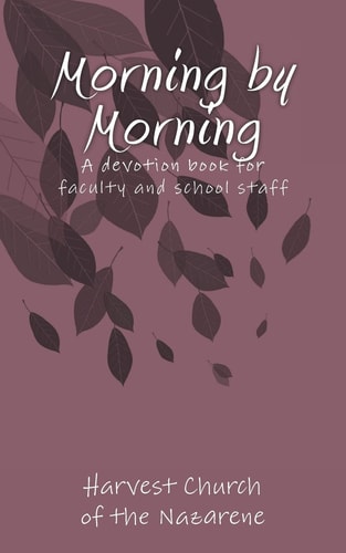 Morning by Morning A Devotion Book Written by Harvest Church for the Faculty and Staff at Carolyn Lewis Elementary