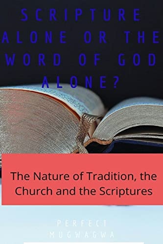 Scripture Alone Or the Word of God Alone? The Nature of Tradition, the Church and the Scriptures