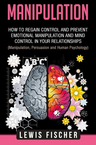 Manipulation How to Regain Control and Prevent Emotional Manipulation and Mind Control in Your Relationships (Manipulation, Persuasion and Human Psychology)