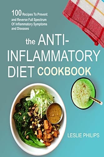 The Anti-Inflammatory Diet Cookbook 100 Recipes To Prevent and Reverse Full Spectrum Of Inflammatory Symptoms and Diseases