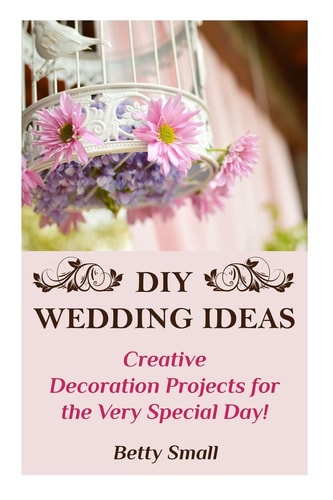 DIY Wedding Ideas Creative Decoration Projects for the Very Special Day!