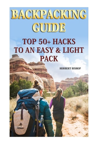 Backpacking Guide Top 50+ Hacks To An Easy & Light Pack