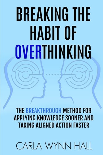 Breaking The Habit of Overthinking The Breakthrough Method for Applying Knowledge Sooner and Taking Aligned Action Faster