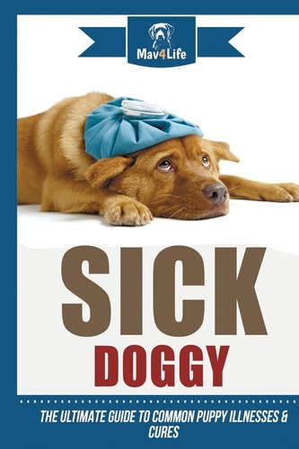 Sick Doggy The Ultimate Guide to Common Puppy Illnesses and Cures