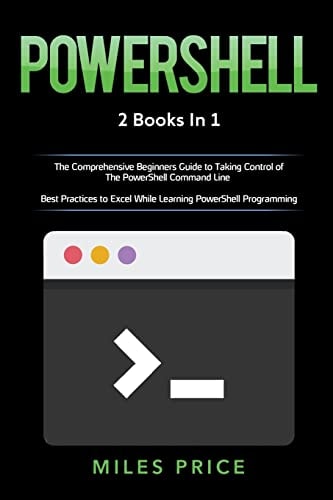 Powershell 2 Books in 1: The Comprehensive Beginners Guide to Taking Control of The PowerShell Command Line & Best Practices to Excel While Learning PowerShell Programming