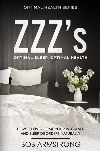 ZZZ's Optimal Sleep, Optimal Health How to Overcome Your Insomnia And Sleep Disorders Naturally