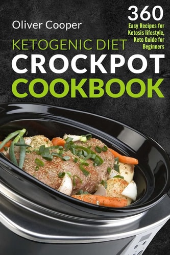 Ketogenic Diet Crock Pot Cookbook 360 Easy Recipes for Ketosis Lifestyle, Keto Guide for Beginners