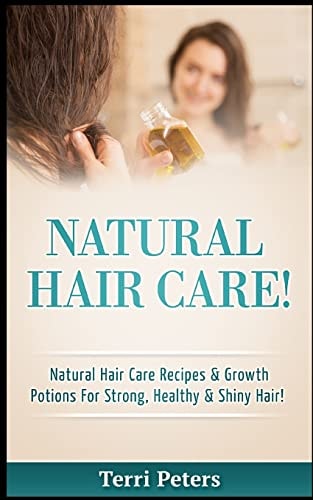 Natural Hair Care! Natural Hair Care Recipes and Growth Potions for Strong, Healthy and Shiny Hair