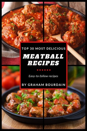 Top 30 Most Delicious Meatball Recipes A Meatball Cookbook with Beef, Pork, Veal, Lamb, Bison, Chicken and Turkey - [Books on Quick and Easy Meals] (Top 30 Most Delicious Recipes Book 4)