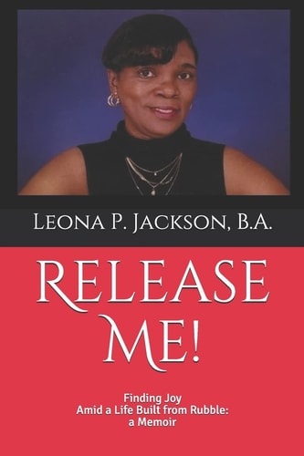 Release Me! Finding Joy Amid a Life Built from Rubble: a Memoir
