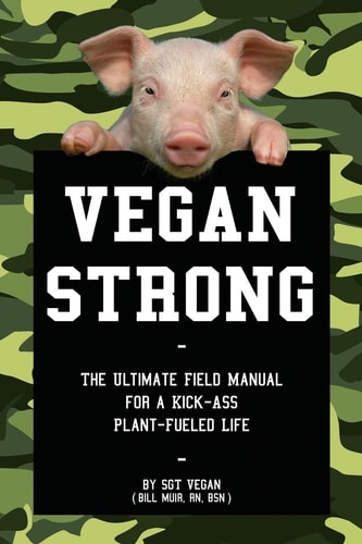 Vegan Strong The Ultimate Field Manual for a Kick-Ass Plant-Fueled Life
