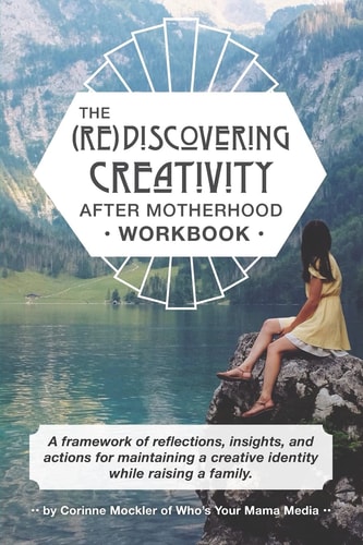 (Re)Discovering Creativity After Motherhood Workbook A Framework of Reflections, Insights and Actions for Maintaining a Creative Identity While Raising a Family