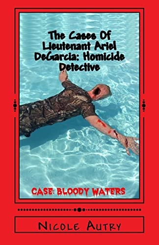 The Cases Of Lieutenant Ariel DeGarcia Homicide Detective: Case: Bloody Waters