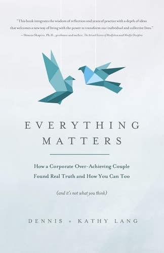 Everything Matters How a Corporate Over-Achieving Couple Found Real Truth, and How You Can Too (and It's Not What You Think)