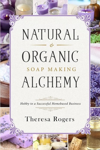 Natural and Organic Soap Making Alchemy Hobby to a Successful Homebased Business
