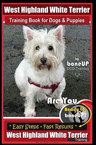 West Highland White Terrier Training Book for Dogs and Puppies by Bone Up Dog Training Are You Ready to Bone Up? Easy Steps * Fast Results West Highland White Terrier Training