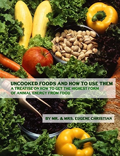 Uncooked Foods and How To Use Them A Treatise On How To Get the Highest Form of Animal Energy From Food