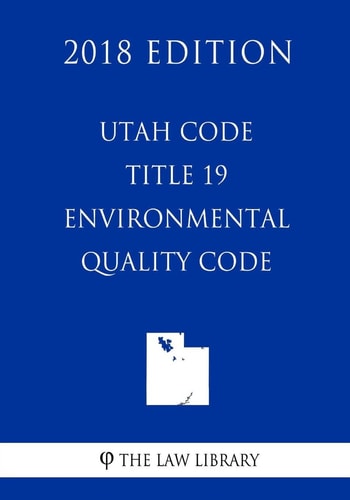 Utah Code - Title 19 - Environmental Quality Code (2018 Edition)