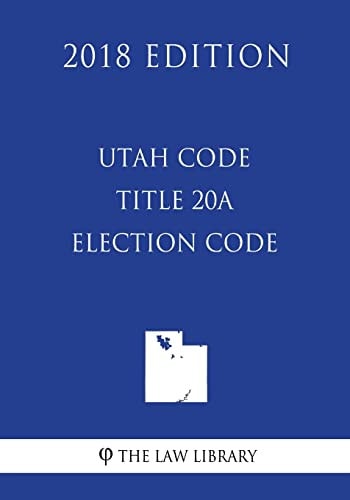 Utah Code - Title 20A - Election Code (2018 Edition)