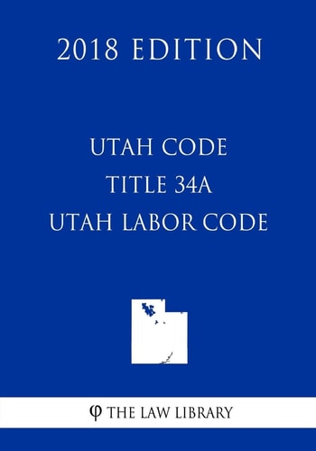 Utah Code - Title 34A - Utah Labor Code (2018 Edition)