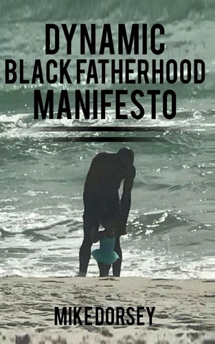 Dynamic Black Fatherhood Manifesto A Commitment to Excellence in Life, Fatherhood and the Support of Dynamic Black Men