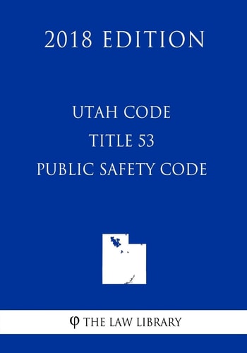 Utah Code - Title 53 - Public Safety Code (2018 Edition)