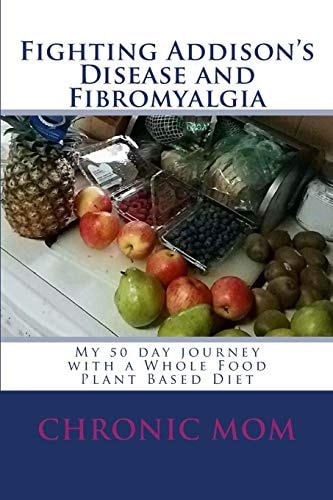 Fighting Addisons Disease and Fibromyalgia with a WFPB Diet My 50 Day Journey with a Whole Food Plant Based Diet