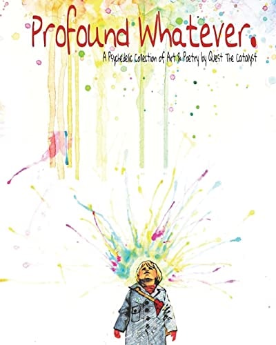 Profound Whatever. A Psychedelic Collection of Art and Poetry by Quest The Catalyst