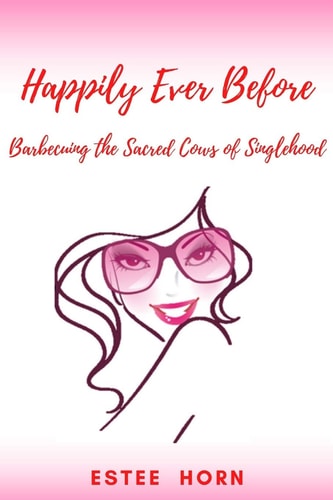 Happily Ever Before Barbecuing the Sacred Cows of Singlehood