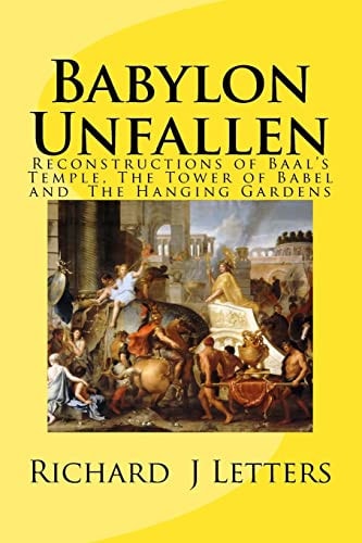 Babylon Unfallen Reconstructions of Baal's Temple, The Tower of Babel and the The Hanging Gardens