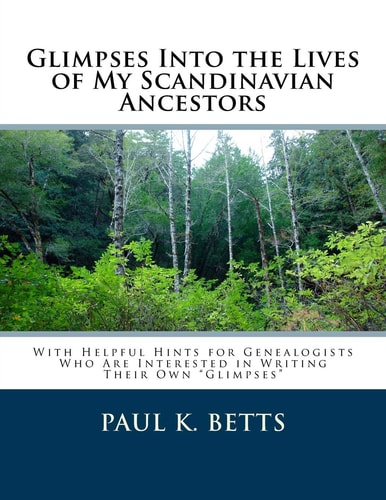 Glimpses Into the Lives of My Scandinavian Ancestors With Helpful Hints for Genealogists Who Are Interested in Writing Their Own Glimpses