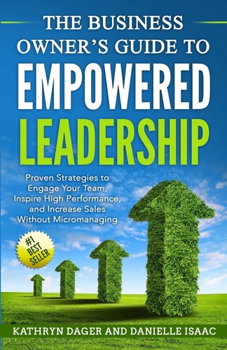 The Business Owner's Guide to Empowered Leadership Proven Strategies to Engage Your Team, Inspire High Performance and Increase Sales Without Micromanaging