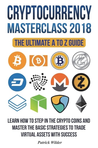 Cryptocurrency Masterclass 2018 Learn How to Step in the Cryptocoins and Master the Necessary Strategies to Trade Virtual Assets with Success! Bitcoin, Blockchain, Ripple, Litecoin, Dash Etc