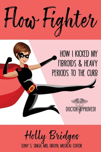 Flow Fighter How I Kicked My Fibroids and Heavy Periods to the Curb