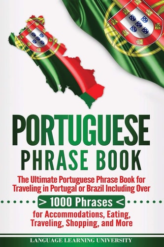 Portuguese Phrase Book The Ultimate Portuguese Phrase Book for Traveling in Portugal Or Brazil Including Over 1000 Phrases for Accommodations, Eating, Traveling, Shopping, and More