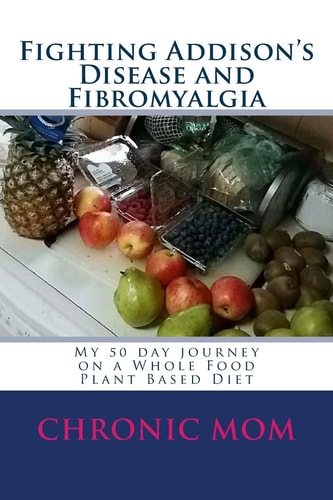 Fighting Addison's Disease and Fibromyalgia My 50 Day Journey on a Whold Food Plant Based Diet