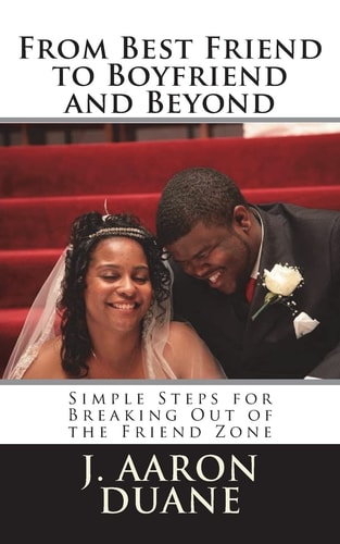 From Best Friend to Boyfriend and Beyond 6 Simple Steps to Break Out of the Friend Zone
