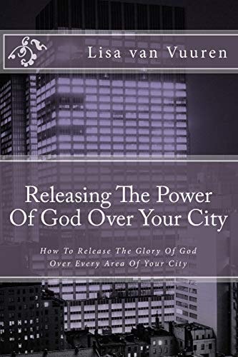 Releasing The Power Of God Over Your City How To Release The Glory Of God Over Every Area Of Your City